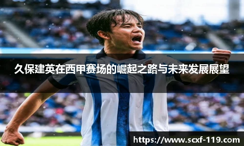 久保建英在西甲赛场的崛起之路与未来发展展望