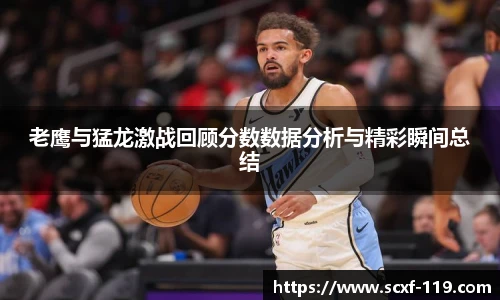 老鹰与猛龙激战回顾分数数据分析与精彩瞬间总结