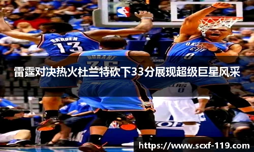 雷霆对决热火杜兰特砍下33分展现超级巨星风采
