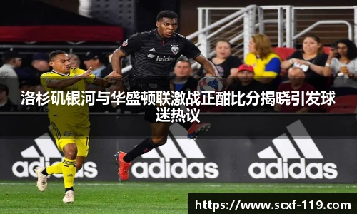 洛杉矶银河与华盛顿联激战正酣比分揭晓引发球迷热议