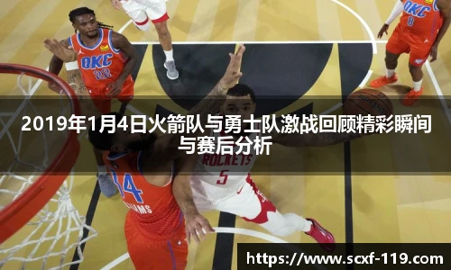 2019年1月4日火箭队与勇士队激战回顾精彩瞬间与赛后分析