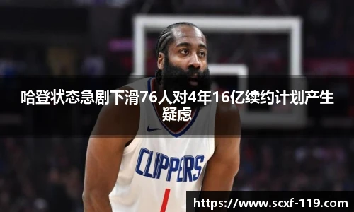 哈登状态急剧下滑76人对4年16亿续约计划产生疑虑