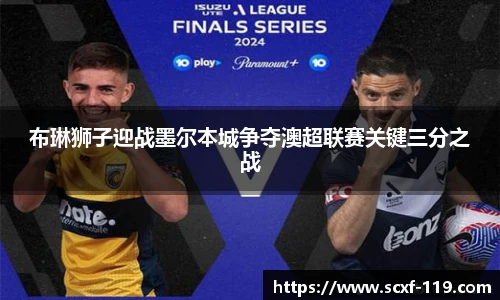 布琳狮子迎战墨尔本城争夺澳超联赛关键三分之战