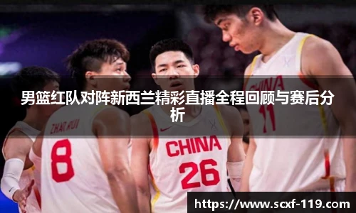 男篮红队对阵新西兰精彩直播全程回顾与赛后分析